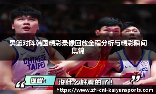 男篮对阵韩国精彩录像回放全程分析与精彩瞬间集锦