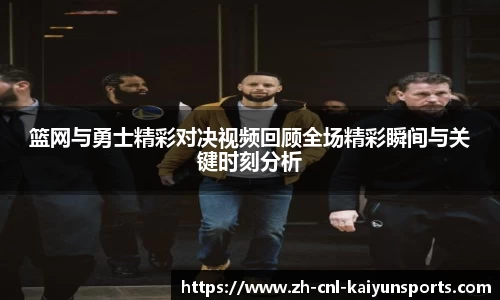 篮网与勇士精彩对决视频回顾全场精彩瞬间与关键时刻分析